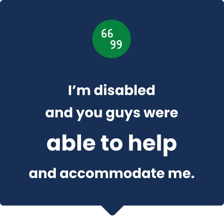 Speech bubble quoting "I'm disabled and you guys were able to help and accommodate me"